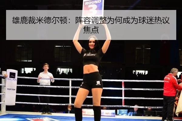 雄鹿裁米德尔顿：阵容调整为何成为球迷热议焦点